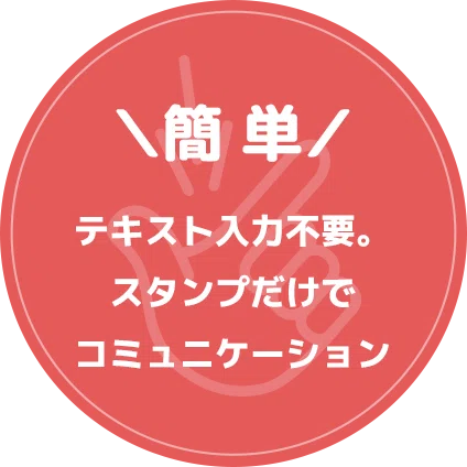 \簡単/テキスト入力不要。スタンプだけでコミュニケーション