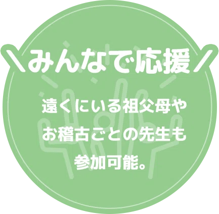 \みんなで応援/遠くにいる祖父母やお稽古ごとの先生も参加可能。