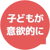 子どもが意欲的に